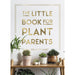 The front cover of the book 'The Little Book for Plant Parents' features a white background with the book name written in gold, underneath the text is a selection of plants on a wooden stand. 
