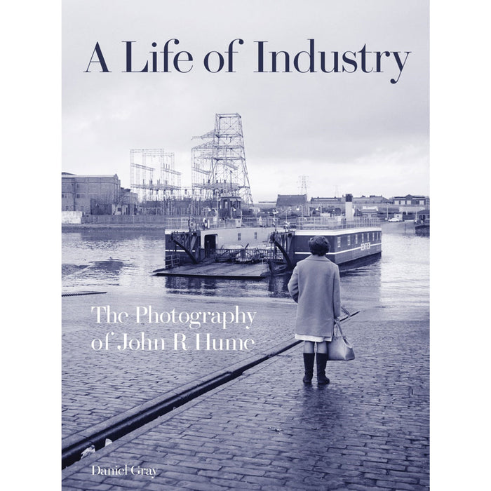 A Life of Industry: The Photography of John R Hume. Hardback